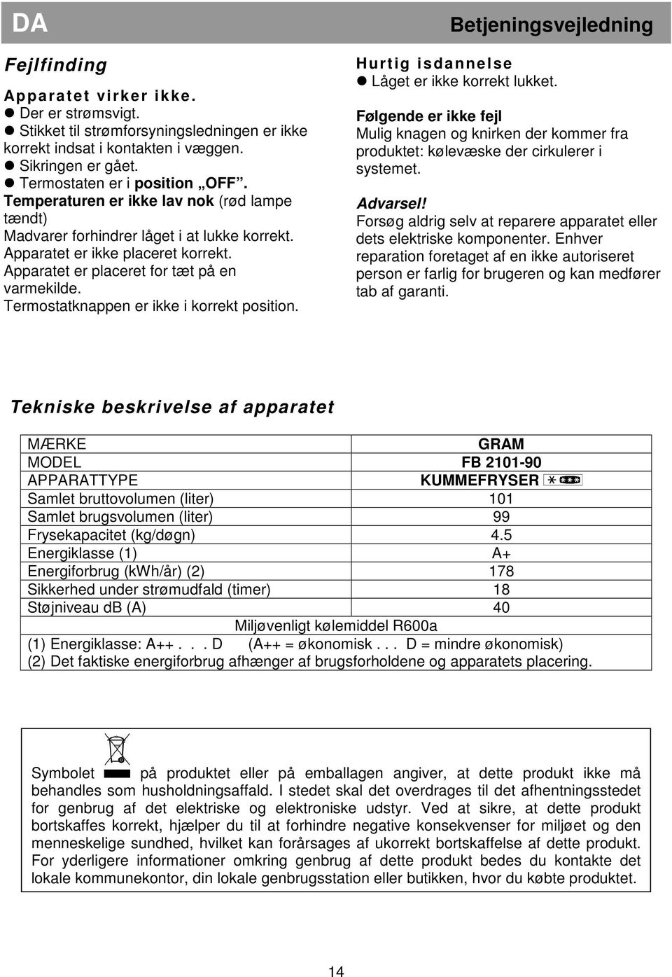 Termostatknappen er ikke i korrekt position. Betjeningsvejledning Hurtig isdannelse Låget er ikke korrekt lukket.