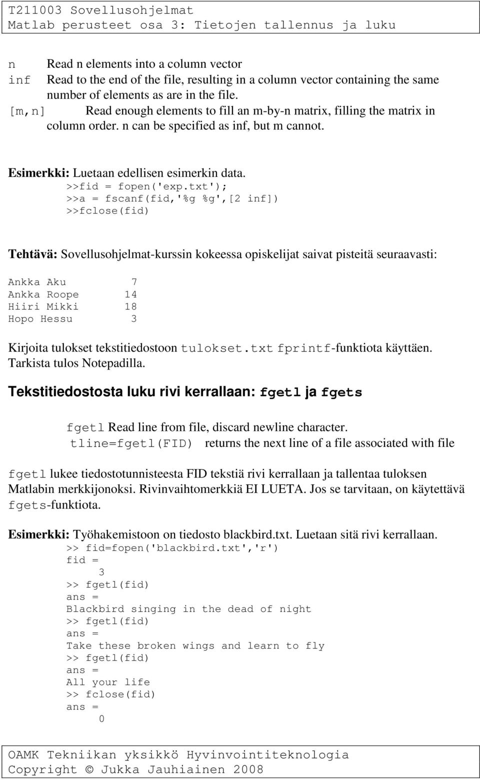 txt'); >>a = fscanf(fid,'%g %g',[2 inf]) >>fclose(fid) Tehtävä: Sovellusohjelmat-kurssin kokeessa opiskelijat saivat pisteitä seuraavasti: Ankka Aku 7 Ankka Roope 14 Hiiri Mikki 18 Hopo Hessu 3