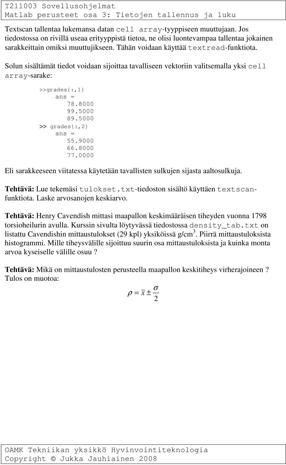 9000 66.8000 77.0000 Eli sarakkeeseen viitatessa käytetään tavallisten sulkujen sijasta aaltosulkuja. Tehtävä: Lue tekemäsi tulokset.txt-tiedoston sisältö käyttäen textscanfunktiota.
