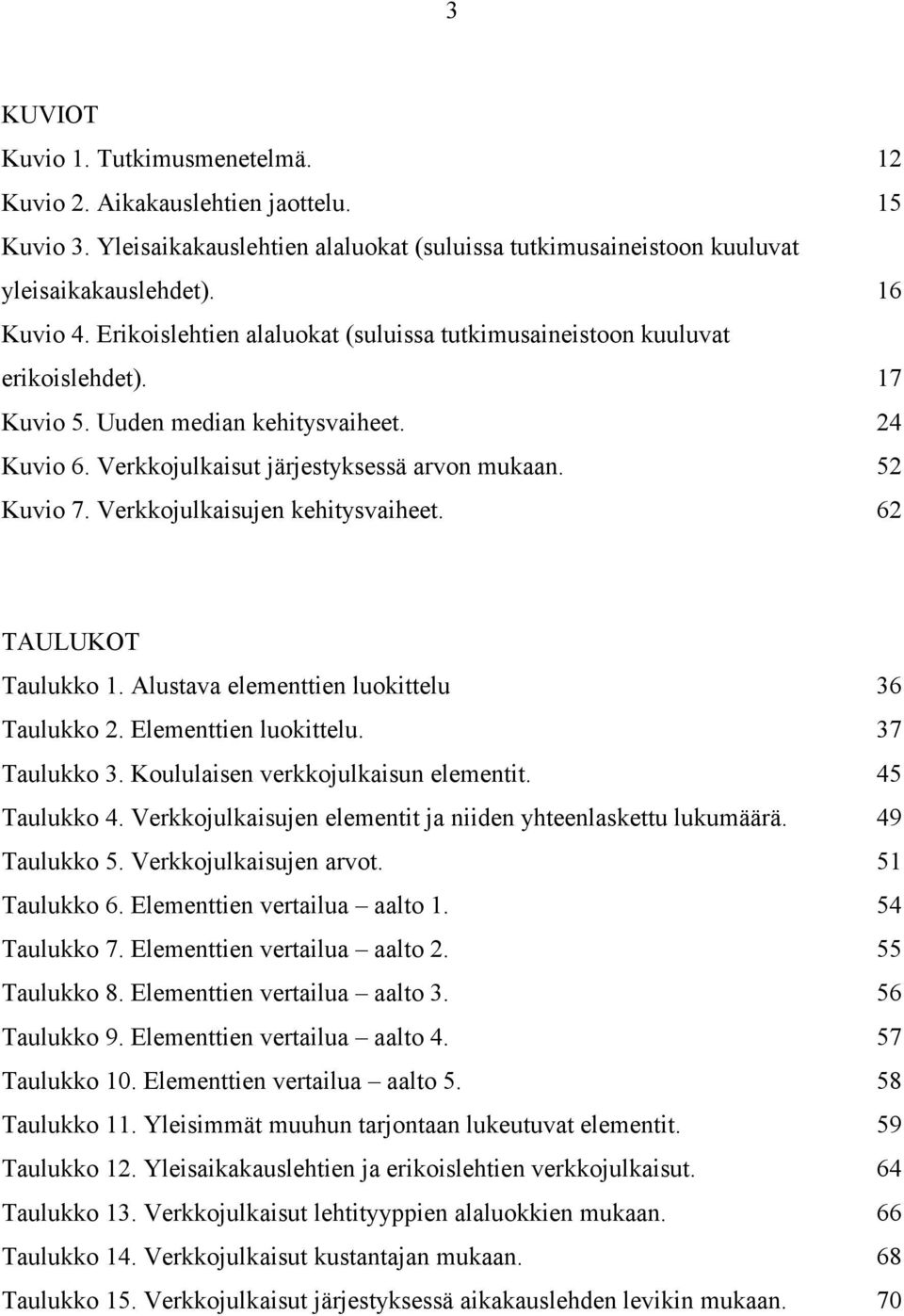 Verkkojulkaisujen kehitysvaiheet. 62 TAULUKOT Taulukko 1. Alustava elementtien luokittelu 36 Taulukko 2. Elementtien luokittelu. 37 Taulukko 3. Koululaisen verkkojulkaisun elementit. 45 Taulukko 4.