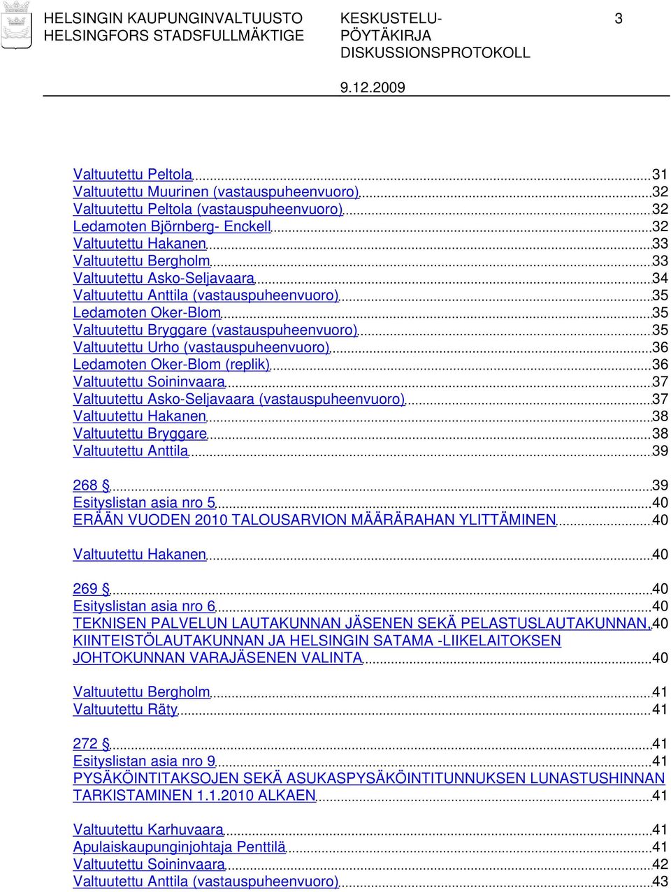 (vastauspuheenvuoro) 36 Ledamoten Oker-Blom (replik) 36 Valtuutettu Soininvaara 37 Valtuutettu Asko-Seljavaara (vastauspuheenvuoro) 37 Valtuutettu Hakanen 38 Valtuutettu Bryggare 38 Valtuutettu