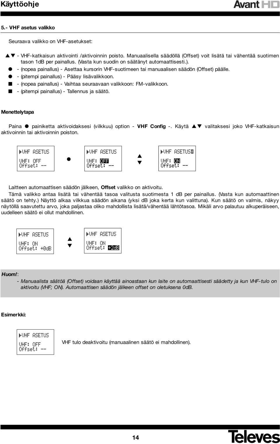 - (nopea painallus) - Vaihtaa seuraavaan valikkoon: FM-valikkoon. - (pitempi painallus) - Tallennus ja säätö. Menettelytapa Paina painiketta aktivoidaksesi (vilkkuu) option - VHF Config -.