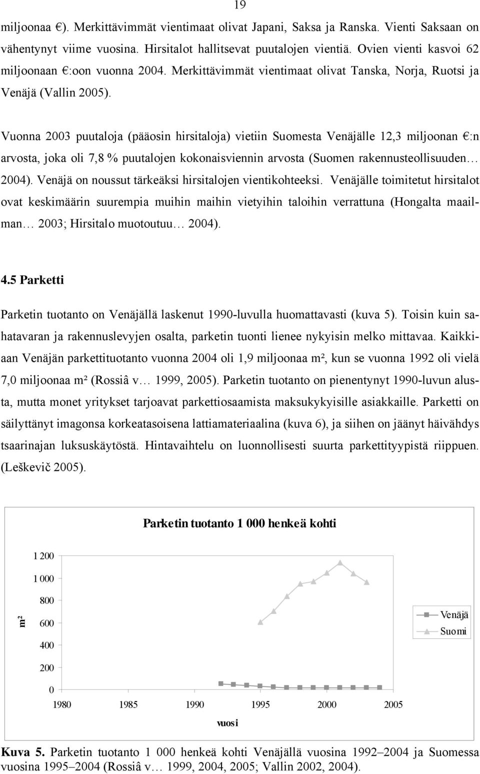 Vuonna 2003 puutaloja (pääosin hirsitaloja) vietiin Suomesta Venäjälle 12,3 miljoonan :n arvosta, joka oli 7,8 % puutalojen kokonaisviennin arvosta (Suomen rakennusteollisuuden 2004).