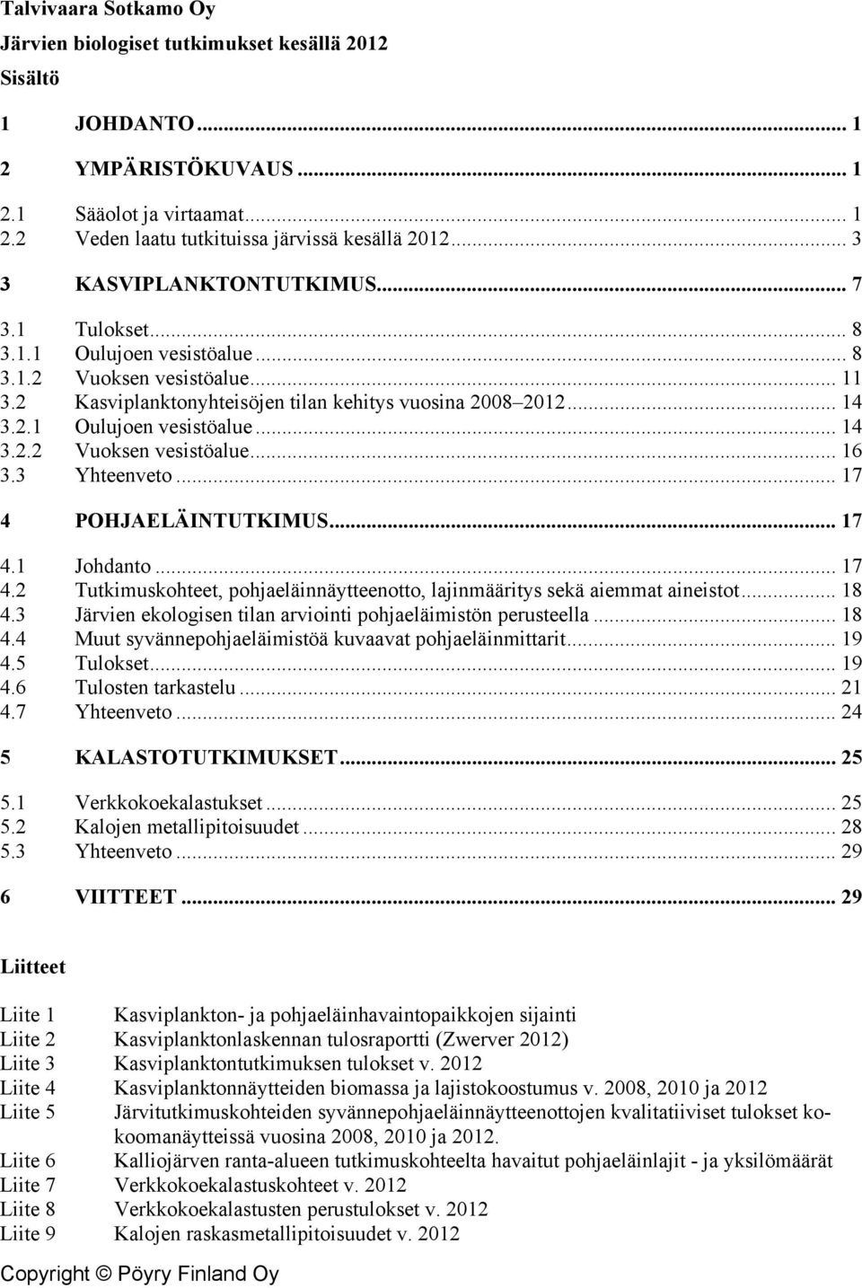 3 Yhteenveto... 17 4 POHJAELÄINTUTKIMUS... 17 4.1 Johdanto... 17 4.2 Tutkimuskohteet, pohjaeläinnäytteenotto, lajinmääritys sekä aiemmat aineistot... 18 4.