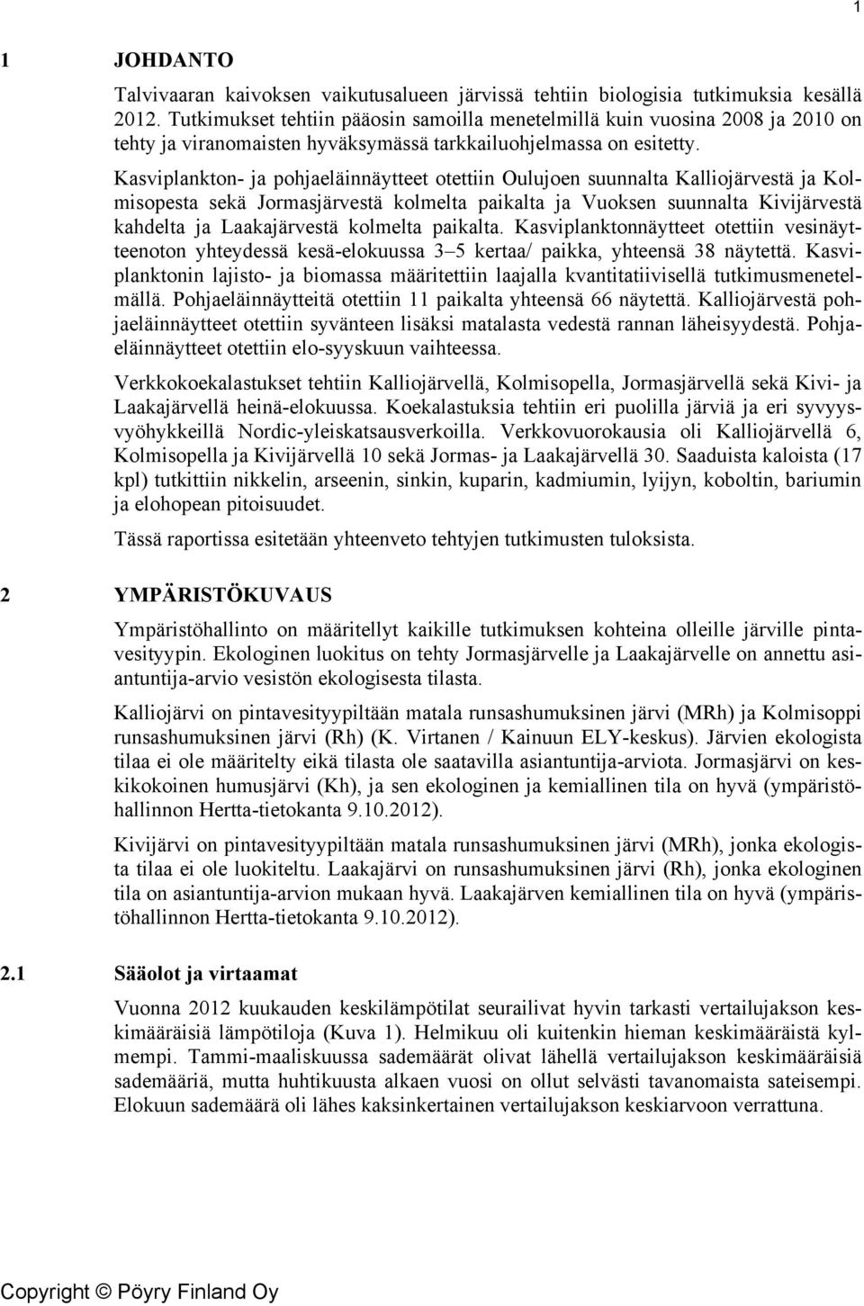 Kasviplankton- ja pohjaeläinnäytteet otettiin Oulujoen suunnalta Kalliojärvestä ja Kolmisopesta sekä Jormasjärvestä kolmelta paikalta ja Vuoksen suunnalta Kivijärvestä kahdelta ja Laakajärvestä