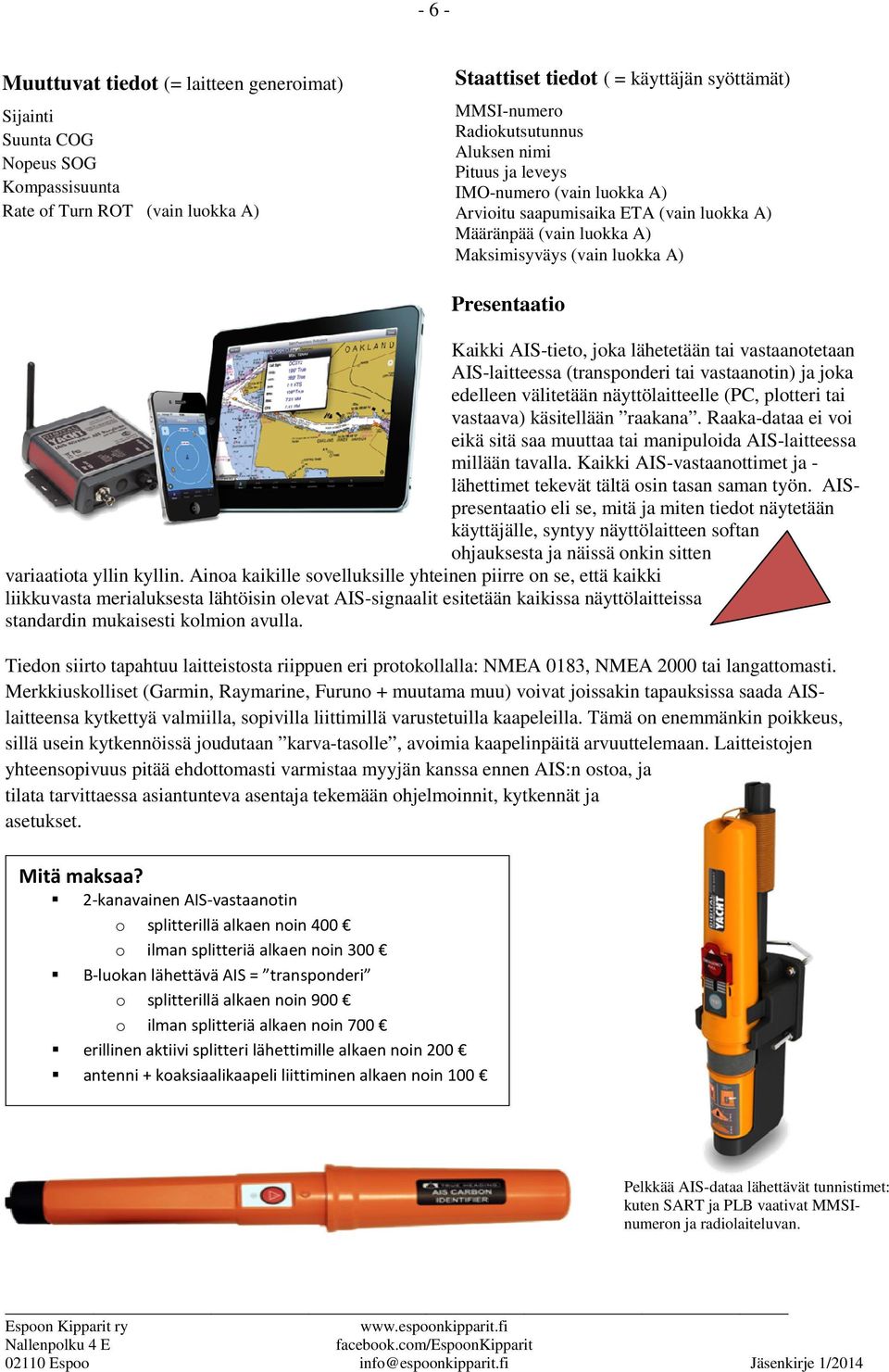 lähetetään tai vastaanotetaan AIS-laitteessa (transponderi tai vastaanotin) ja joka edelleen välitetään näyttölaitteelle (PC, plotteri tai vastaava) käsitellään raakana.