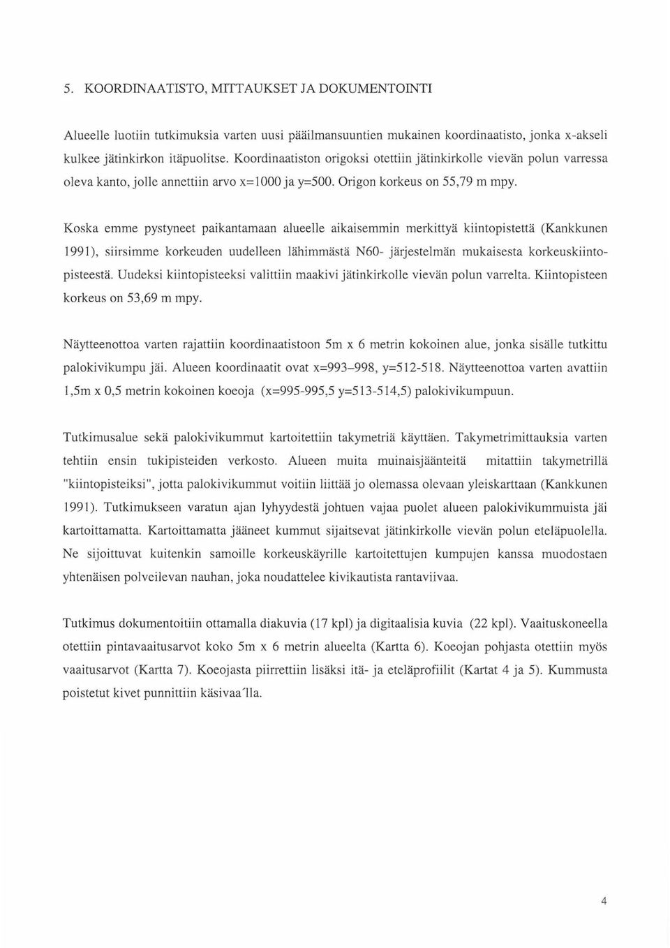 Koska emme pystyneet paikantamaan alueelle aikaisemmin merkittyä kiintopistettä (Kankkunen 99 ), siirsimme korkeuden uudelleen lähimmästä N60- järjestelmän mukaisesta korkeuskiintopisteestä.