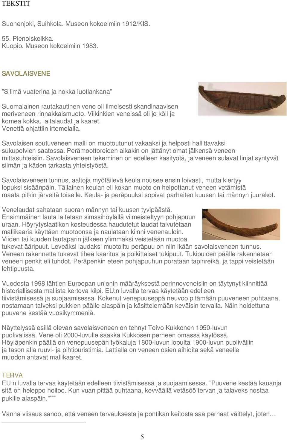 Viikinkien veneissä oli jo köli ja komea kokka, laitalaudat ja kaaret. Venettä ohjattiin irtomelalla.