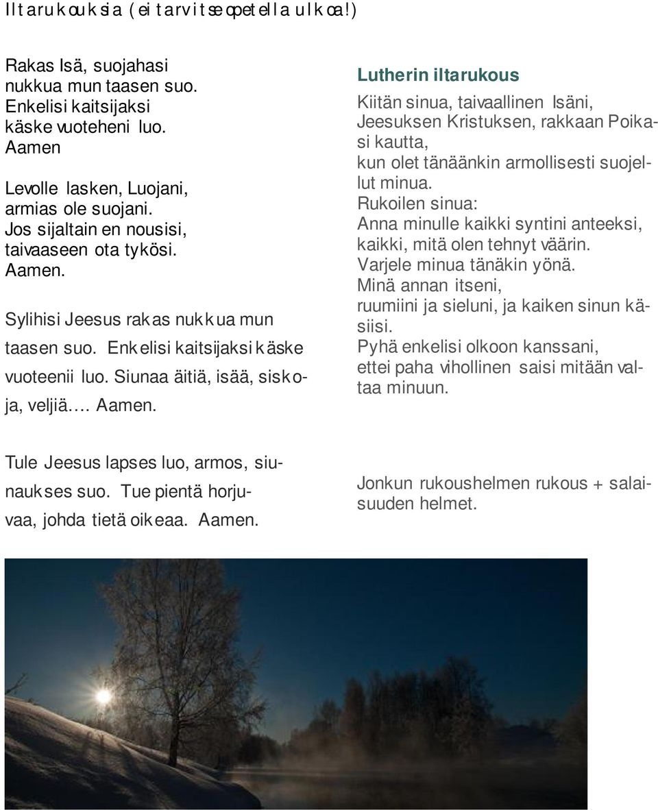 Sylihisi Jeesus rakas nukkua mun taasen suo. Enkelisi kaitsijaksi käske vuoteenii luo. Siunaa äitiä, isää, sisk o- ja, veljiä. Aamen.