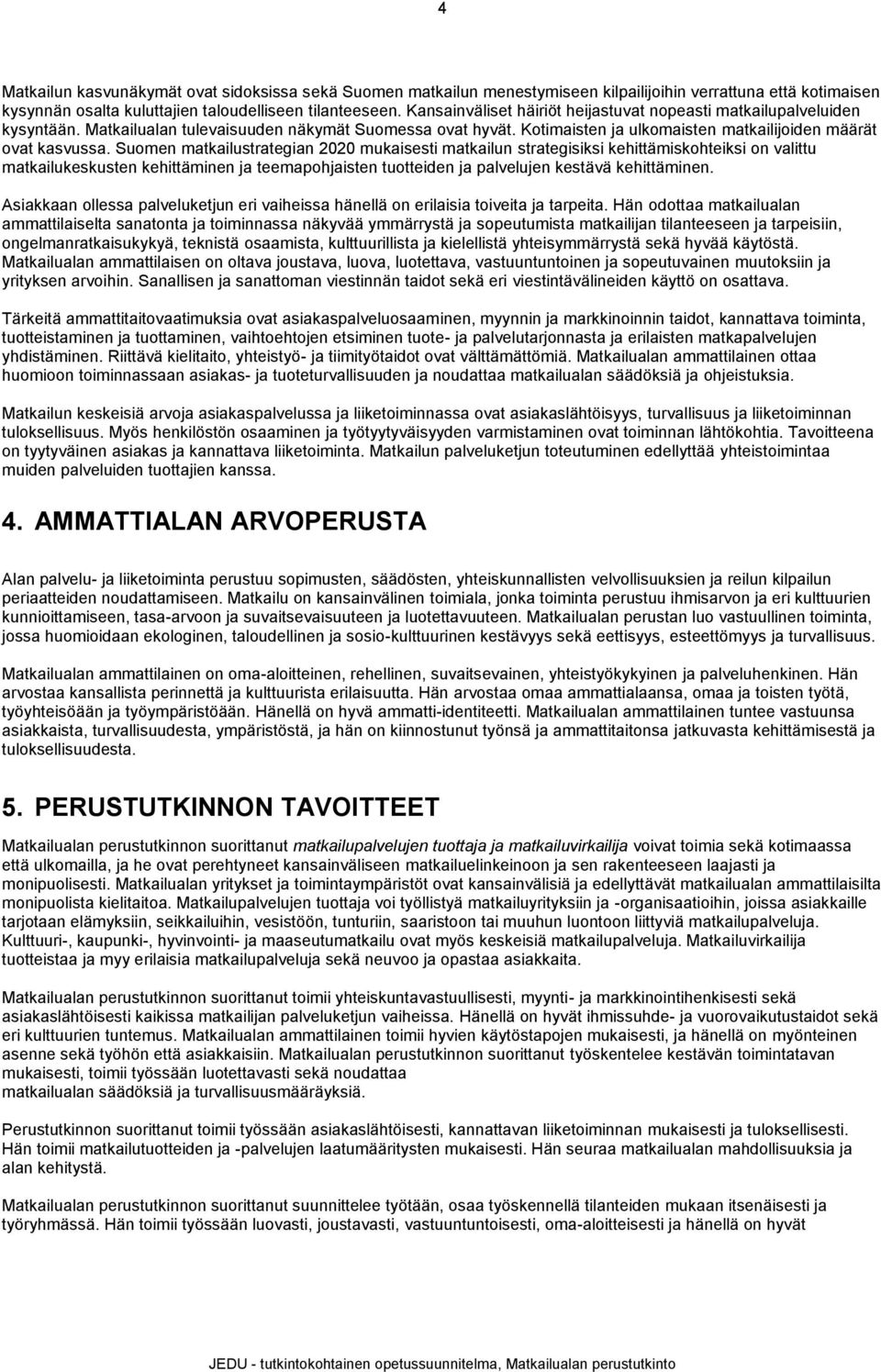 Suomen matkailustrategian 2020 mukaisesti matkailun strategisiksi kehittämiskohteiksi on valittu matkailukeskusten kehittäminen ja teemapohjaisten tuotteiden ja palvelujen kestävä kehittäminen.