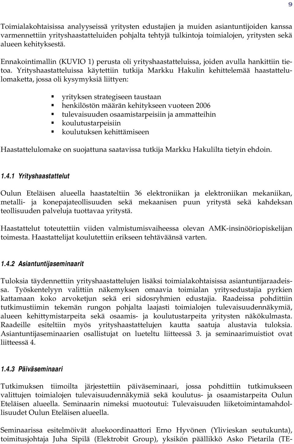 Yrityshaastatteluissa käytettiin tutkija Markku Hakulin kehittelemää haastattelulmaketta, jssa li kysymyksiä liittyen: yrityksen strategiseen taustaan henkilöstön määrän kehitykseen vuteen 2006