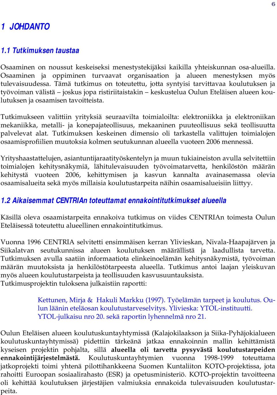 Tämä tutkimus n tteutettu, jtta syntyisi tarvittavaa kulutuksen ja työviman välistä jskus jpa ristiriitaistakin keskustelua Oulun Eteläisen alueen kulutuksen ja saamisen tavitteista.