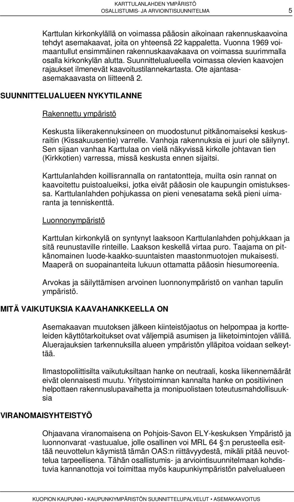 Ote ajantasaasemakaavasta on liitteenä 2. SUUNNITTELUALUEEN NYKYTILANNE Rakennettu ympäristö Keskusta liikerakennuksineen on muodostunut pitkänomaiseksi keskusraitin (Kissakuusentie) varrelle.