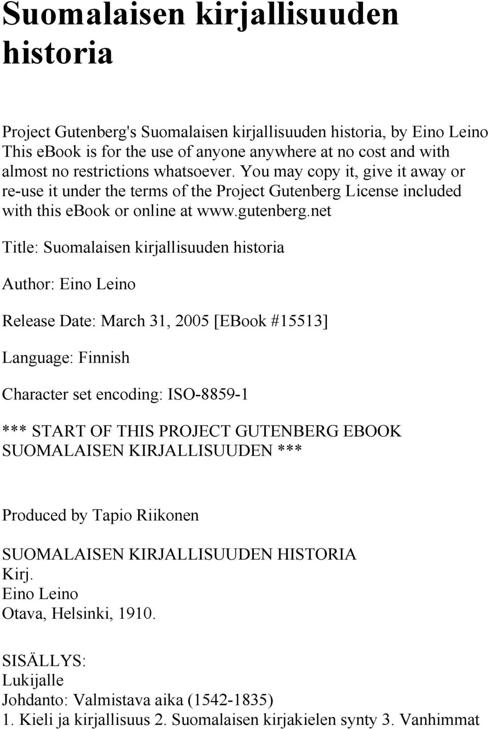 net Title: Suomalaisen kirjallisuuden historia Author: Eino Leino Release Date: March 31, 2005 [EBook #15513] Language: Finnish Character set encoding: ISO-8859-1 *** START OF THIS PROJECT GUTENBERG