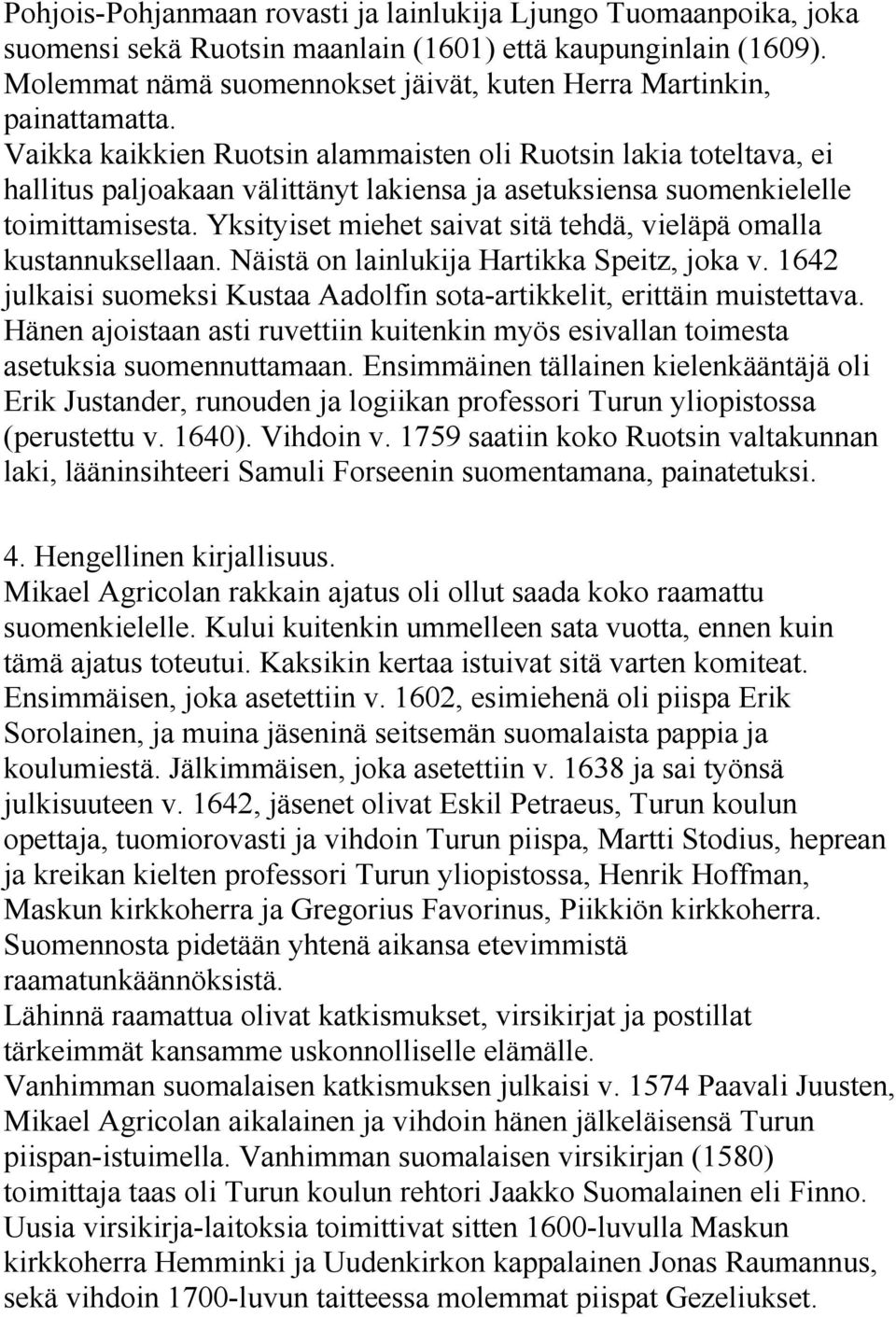 Vaikka kaikkien Ruotsin alammaisten oli Ruotsin lakia toteltava, ei hallitus paljoakaan välittänyt lakiensa ja asetuksiensa suomenkielelle toimittamisesta.