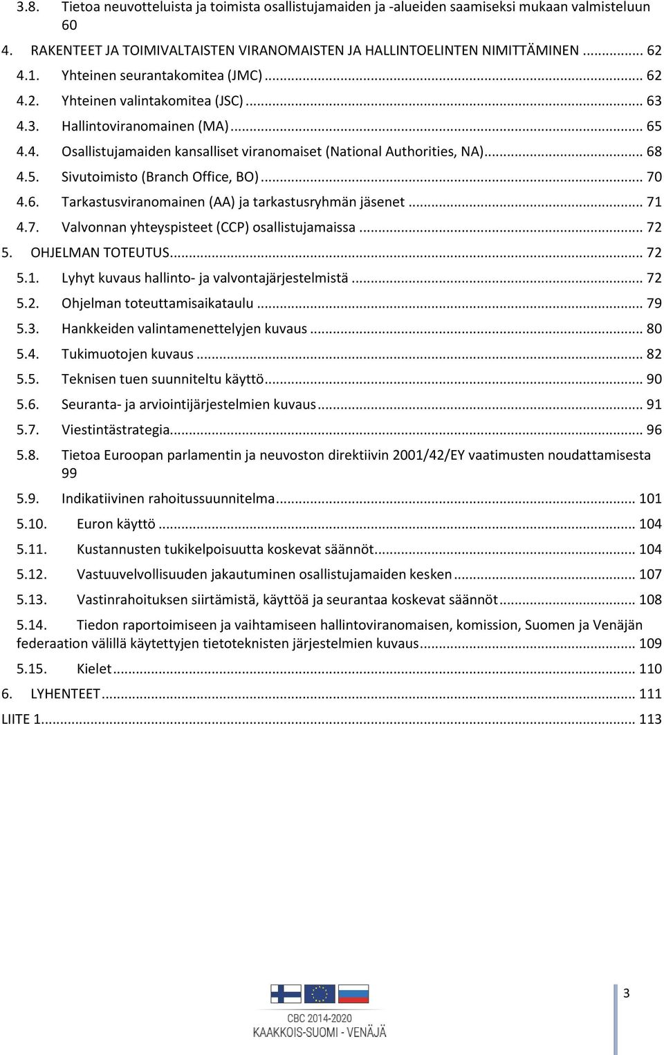 .. 70 4.6. Tarkastusviranomainen (AA) ja tarkastusryhmän jäsenet... 71 4.7. Valvonnan yhteyspisteet (CCP) osallistujamaissa... 72 5. OHJELMAN TOTEUTUS... 72 5.1. Lyhyt kuvaus hallinto- ja valvontajärjestelmistä.