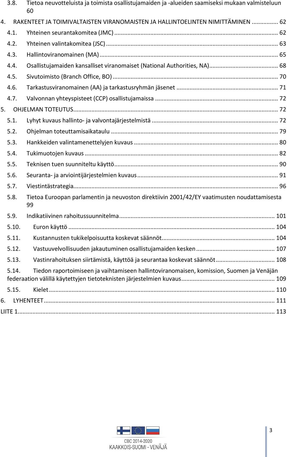 .. 70 4.6. Tarkastusviranomainen (AA) ja tarkastusryhmän jäsenet... 71 4.7. Valvonnan yhteyspisteet (CCP) osallistujamaissa... 72 5. OHJELMAN TOTEUTUS... 72 5.1. Lyhyt kuvaus hallinto- ja valvontajärjestelmistä.