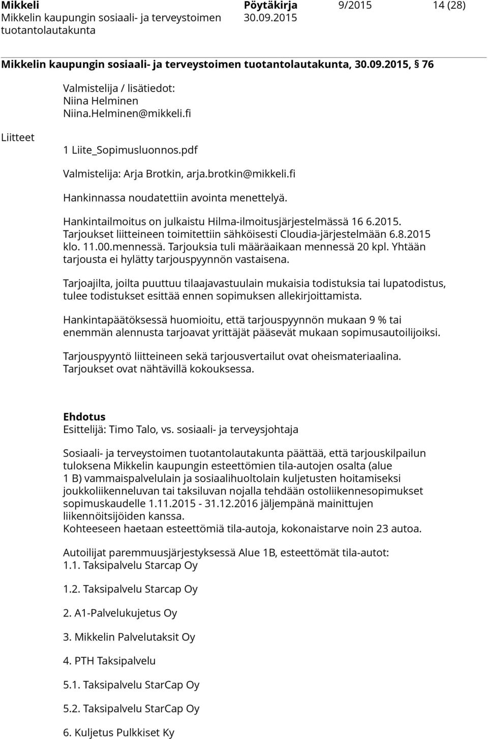 Tarjoukset liitteineen toimitettiin sähköisesti Cloudia-järjestelmään 6.8.2015 klo. 11.00.mennessä. Tarjouksia tuli määräaikaan mennessä 20 kpl. Yhtään tarjousta ei hylätty tarjouspyynnön vastaisena.