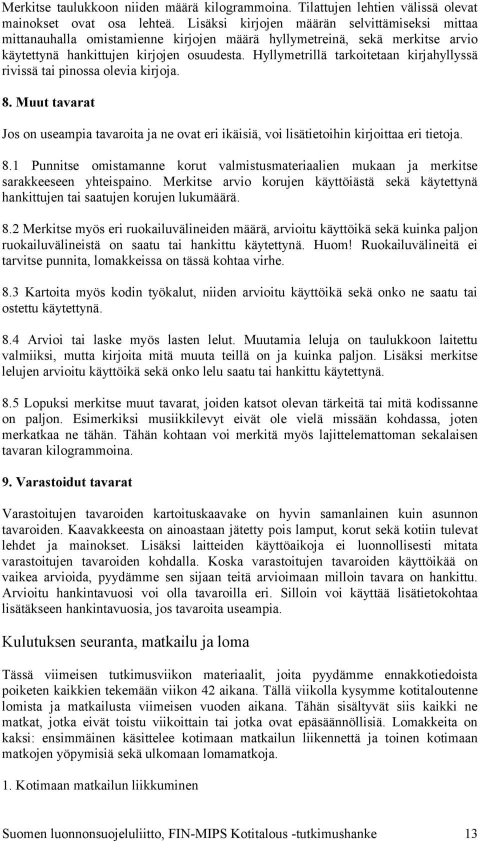 Hyllymetrillä tarkoitetaan kirjahyllyssä rivissä tai pinossa olevia kirjoja. 8. Muut tavarat Jos on useampia tavaroita ja ne ovat eri ikäisiä, voi lisätietoihin kirjoittaa eri tietoja. 8.1 Punnitse omistamanne korut valmistusmateriaalien mukaan ja merkitse sarakkeeseen yhteispaino.