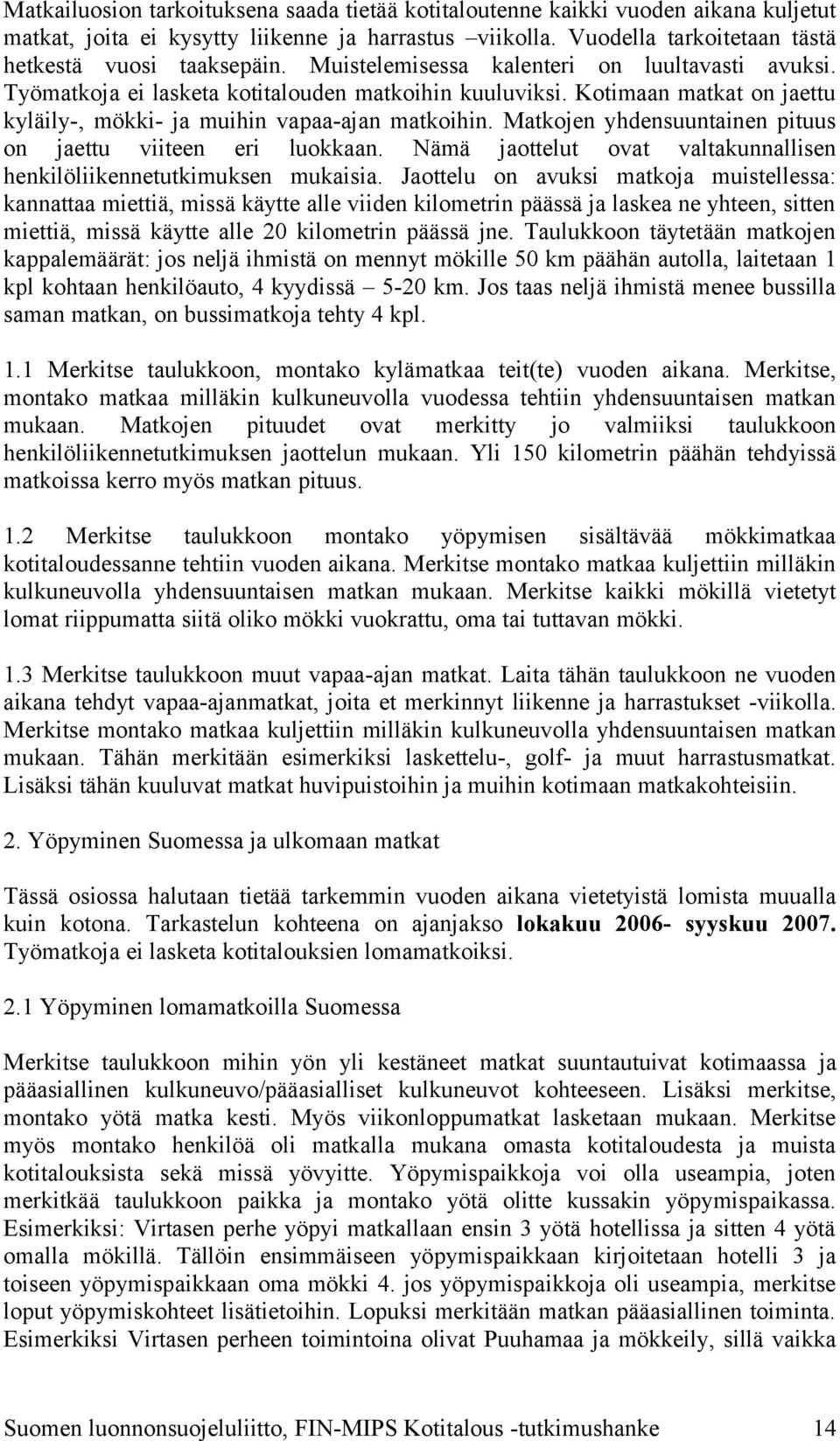 Matkojen yhdensuuntainen pituus on jaettu viiteen eri luokkaan. Nämä jaottelut ovat valtakunnallisen henkilöliikennetutkimuksen mukaisia.