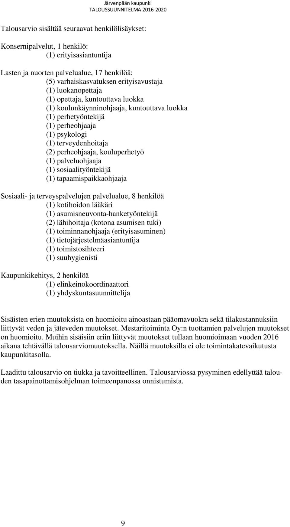 (1) palveluohjaaja (1) sosiaalityöntekijä (1) tapaamispaikkaohjaaja Sosiaali- ja terveyspalvelujen palvelualue, 8 henkilöä (1) kotihoidon lääkäri (1) asumisneuvonta-hanketyöntekijä (2) lähihoitaja