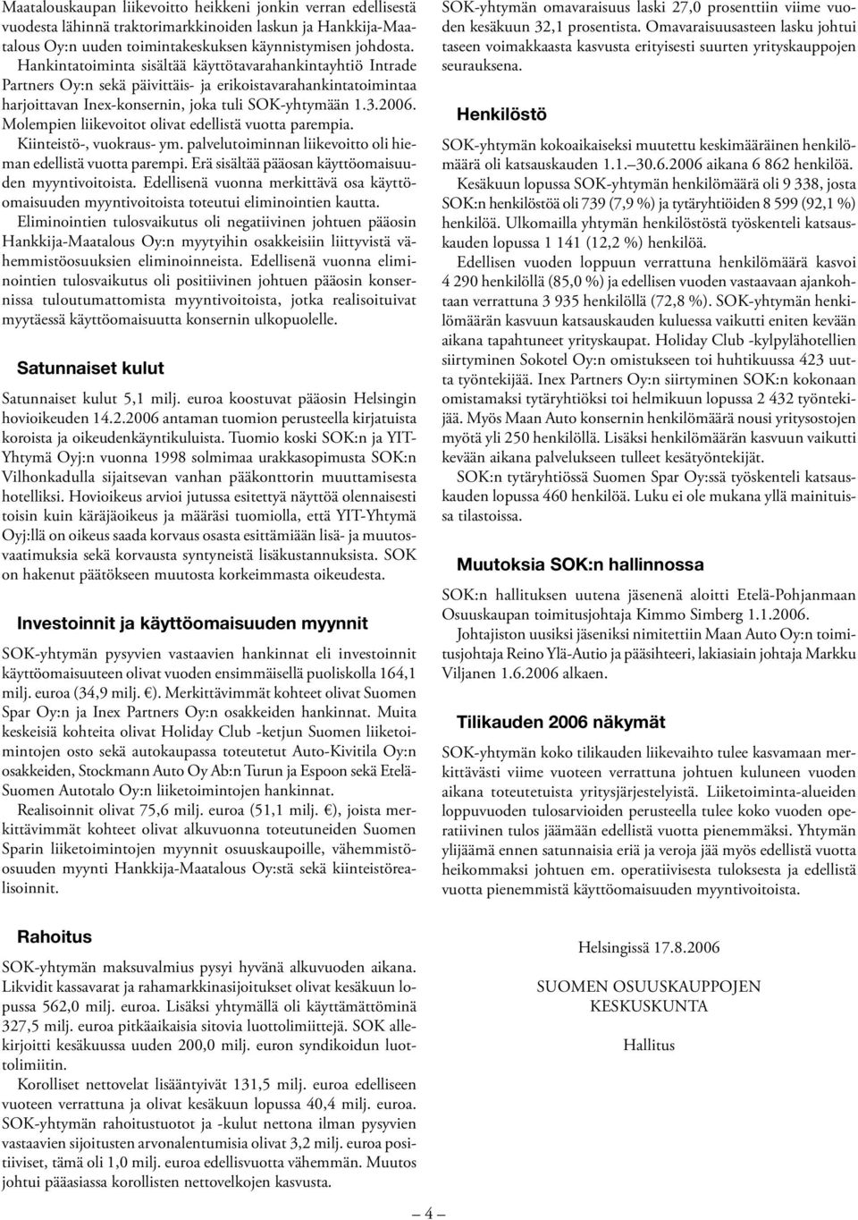 Molempien liikevoitot olivat edellistä vuotta parempia. Kiinteistö-, vuokraus- ym. palvelutoiminnan liikevoitto oli hieman edellistä vuotta parempi.