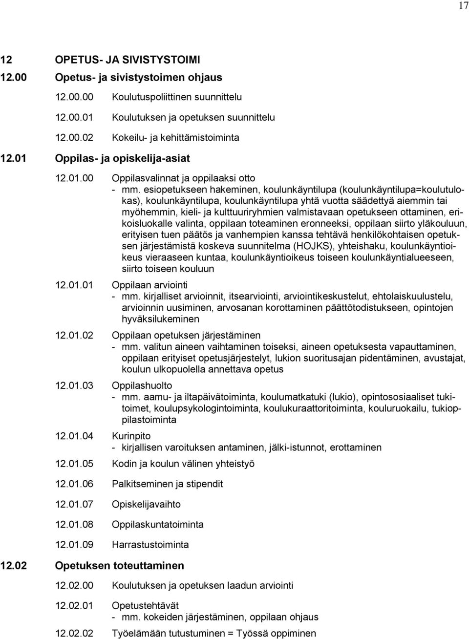 esiopetukseen hakeminen, koulunkäyntilupa (koulunkäyntilupa=koulutulokas), koulunkäyntilupa, koulunkäyntilupa yhtä vuotta säädettyä aiemmin tai myöhemmin, kieli- ja kulttuuriryhmien valmistavaan