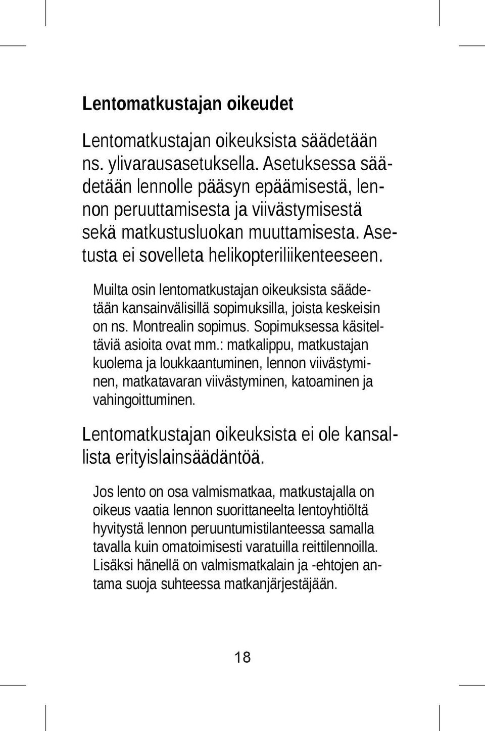 Muilta osin lentomatkustajan oikeuksista säädetään kansainvälisillä sopimuksilla, joista keskeisin on ns. Montrealin sopimus. Sopimuksessa käsiteltäviä asioita ovat mm.