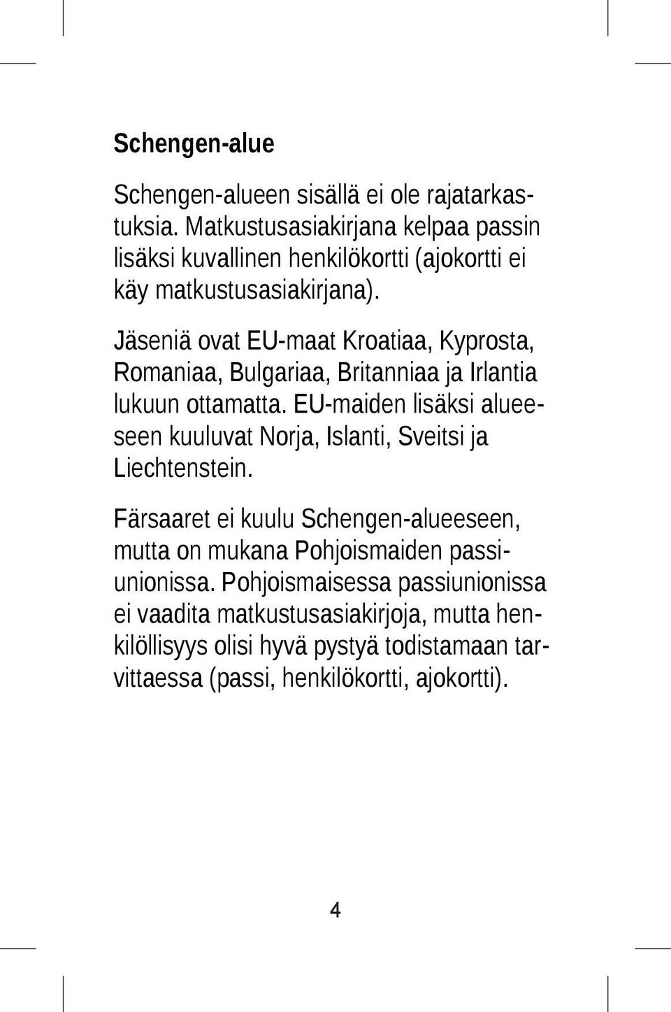 Jäseniä ovat EU-maat Kroatiaa, Kyprosta, Romaniaa, Bulgariaa, Britanniaa ja Irlantia lukuun ottamatta.