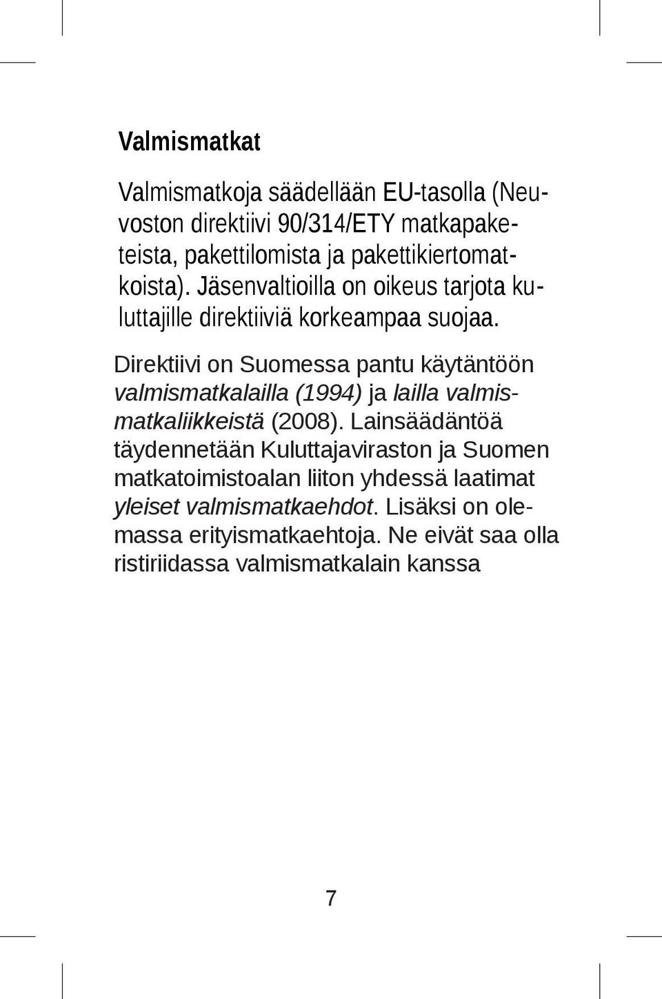 Direktiivi on Suomessa pantu täytäntöön käytäntöön valmismatkalailla valma (1994) ja lailla valmismatkaliikkeistä (2008).