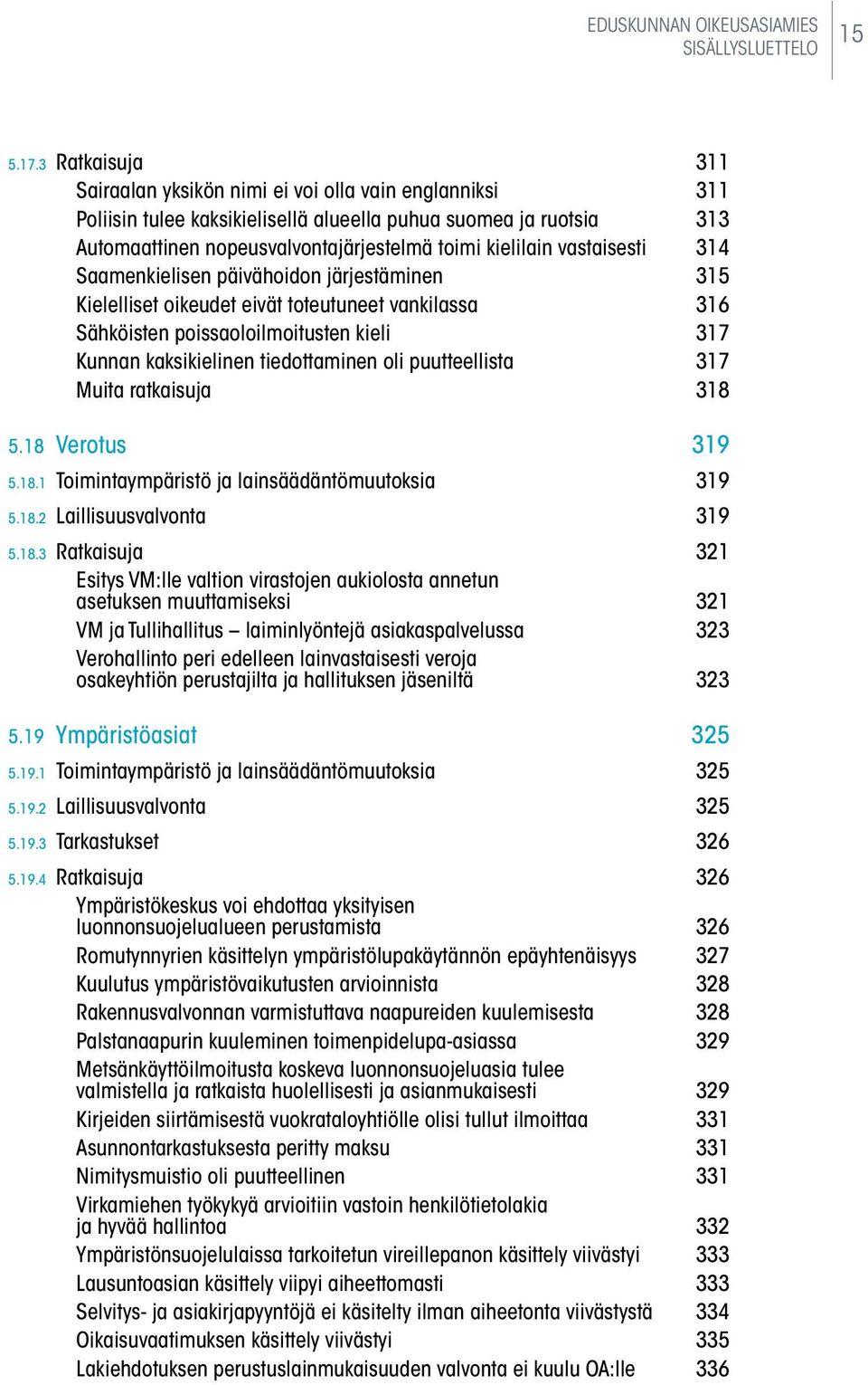 vastaisesti 314 Saamenkielisen päivähoidon järjestäminen 315 Kielelliset oikeudet eivät toteutuneet vankilassa 316 Sähköisten poissaoloilmoitusten kieli 317 Kunnan kaksikielinen tiedottaminen oli