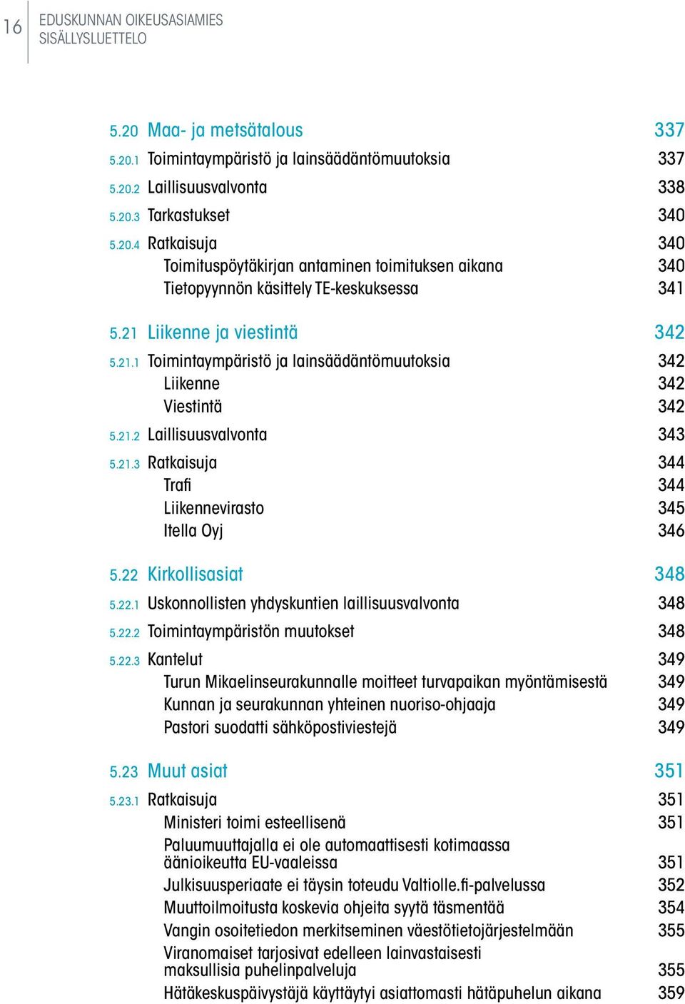 22 Kirkollisasiat 348 5.22.1 Uskonnollisten yhdyskuntien laillisuusvalvonta 348 5.22.2 Toimintaympäristön muutokset 348 5.22.3 Kantelut 349 Turun Mikaelinseurakunnalle moitteet turvapaikan myöntämisestä 349 Kunnan ja seurakunnan yhteinen nuoriso-ohjaaja 349 Pastori suodatti sähköpostiviestejä 349 5.