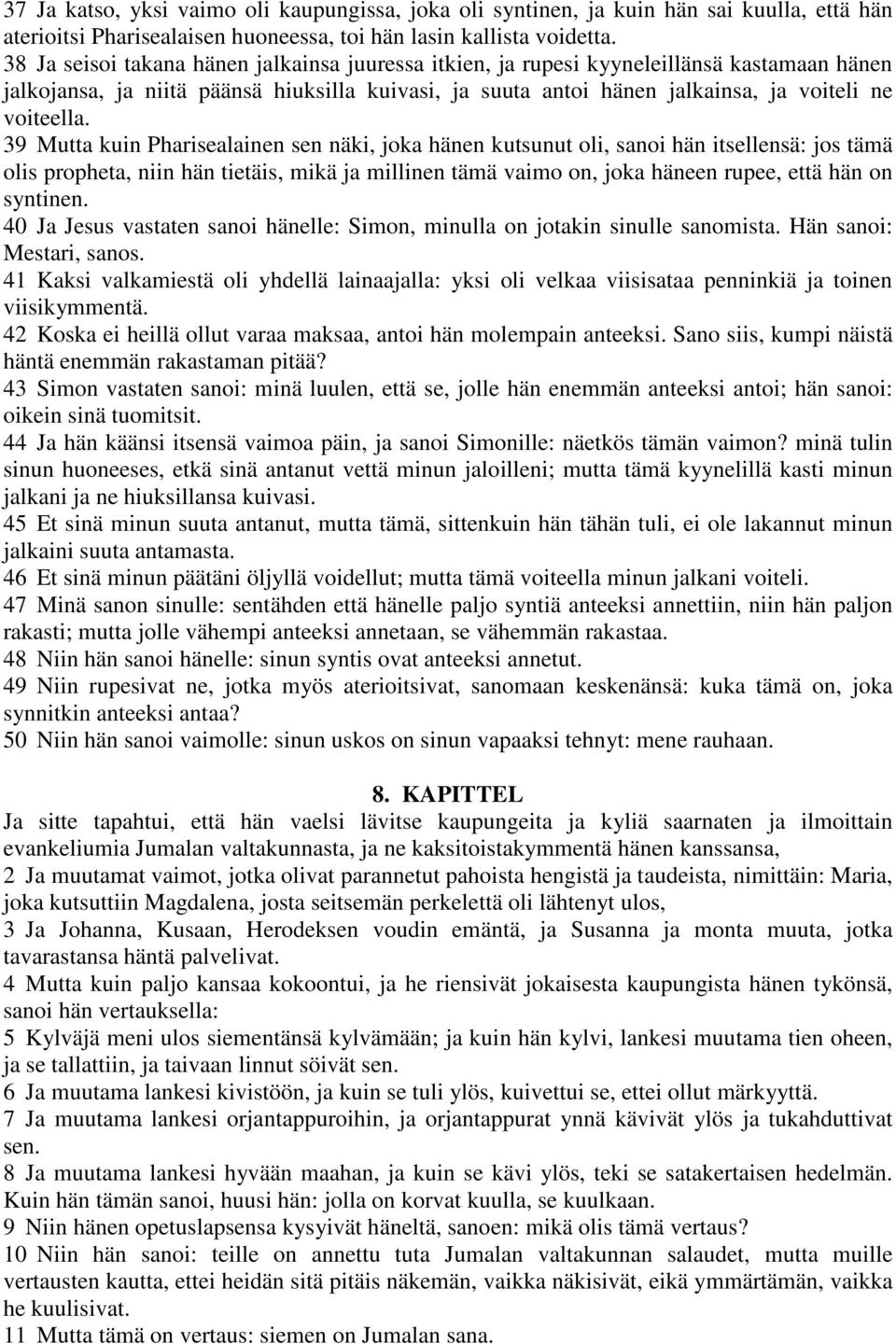 39 Mutta kuin Pharisealainen sen näki, joka hänen kutsunut oli, sanoi hän itsellensä: jos tämä olis propheta, niin hän tietäis, mikä ja millinen tämä vaimo on, joka häneen rupee, että hän on syntinen.