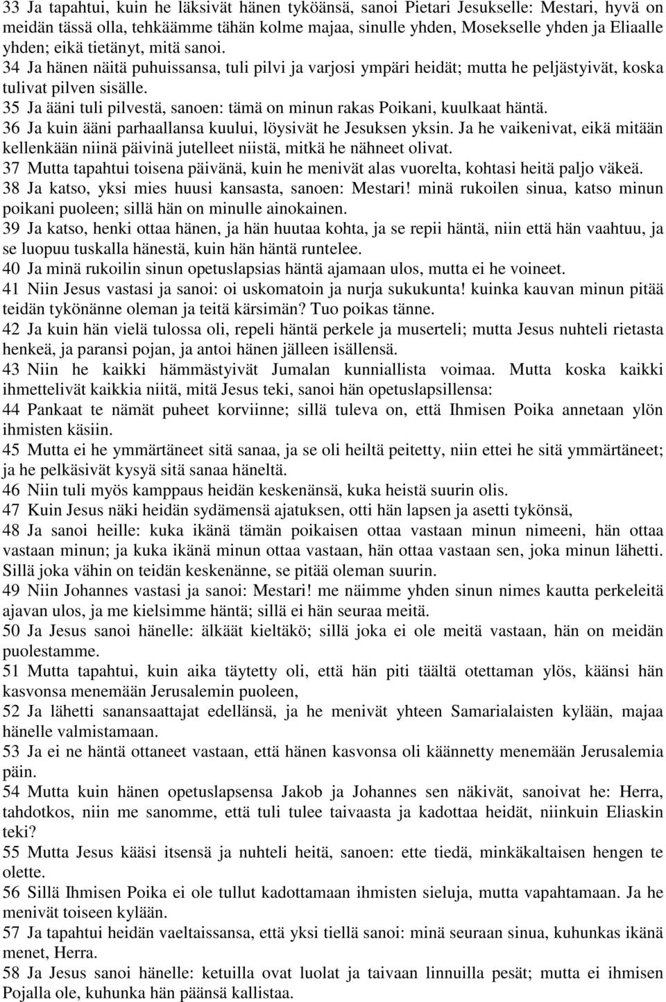 35 Ja ääni tuli pilvestä, sanoen: tämä on minun rakas Poikani, kuulkaat häntä. 36 Ja kuin ääni parhaallansa kuului, löysivät he Jesuksen yksin.