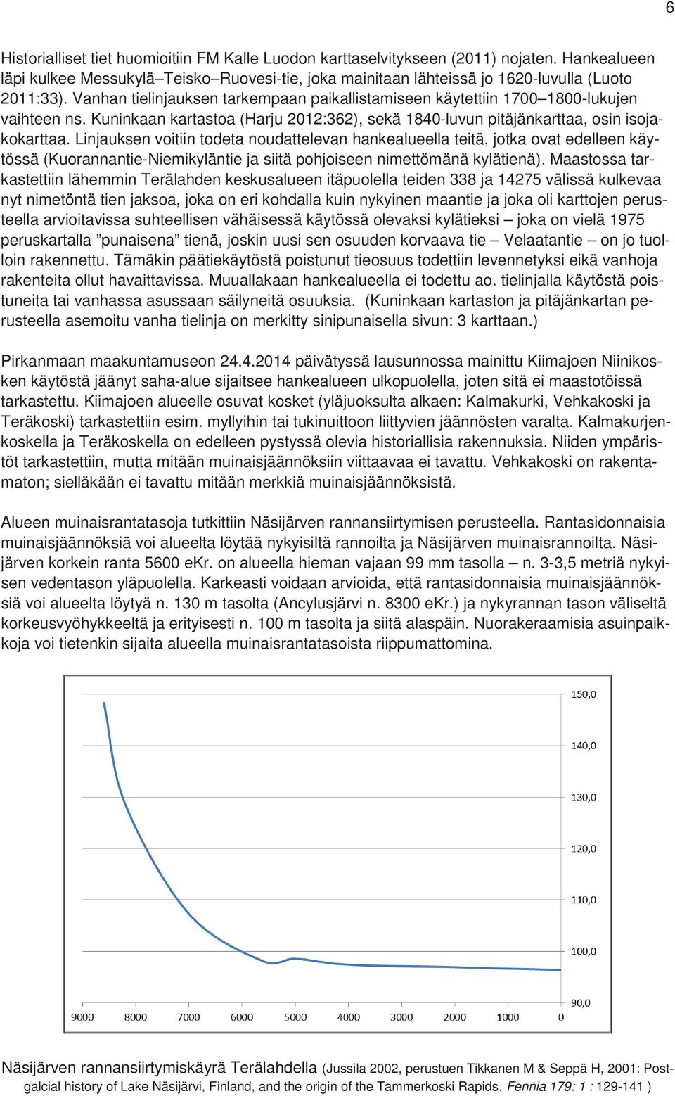 Linjauksen voitiin todeta noudattelevan hankealueella teitä, jotka ovat edelleen käytössä (Kuorannantie-Niemikyläntie ja siitä pohjoiseen nimettömänä kylätienä).