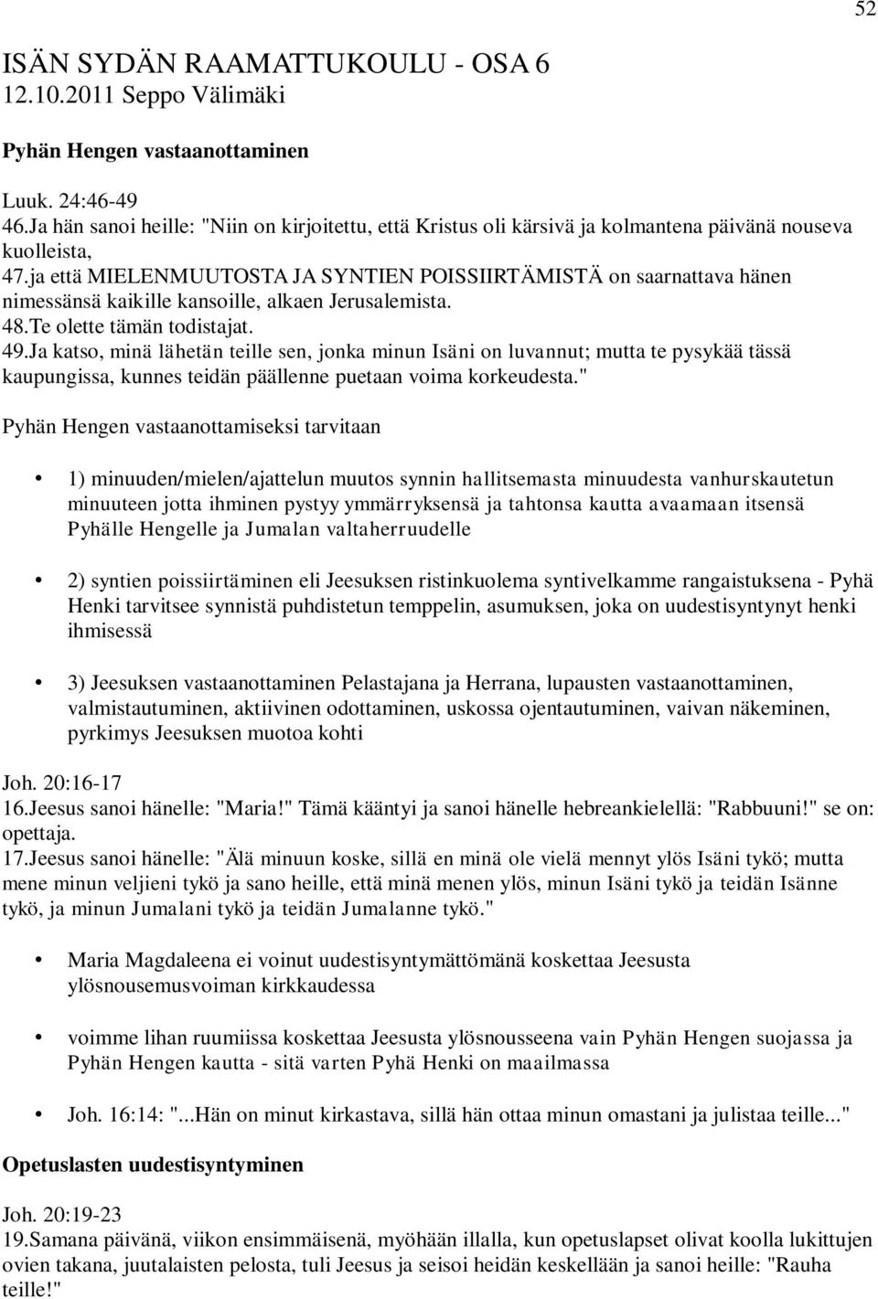 ja että MIELENMUUTOSTA JA SYNTIEN POISSIIRTÄMISTÄ on saarnattava hänen nimessänsä kaikille kansoille, alkaen Jerusalemista. 48.Te olette tämän todistajat. 49.