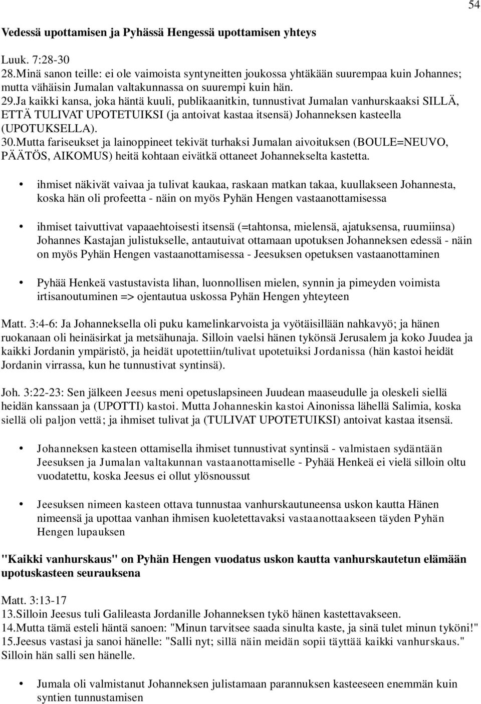 Ja kaikki kansa, joka häntä kuuli, publikaanitkin, tunnustivat Jumalan vanhurskaaksi SILLÄ, ETTÄ TULIVAT UPOTETUIKSI (ja antoivat kastaa itsensä) Johanneksen kasteella (UPOTUKSELLA). 30.