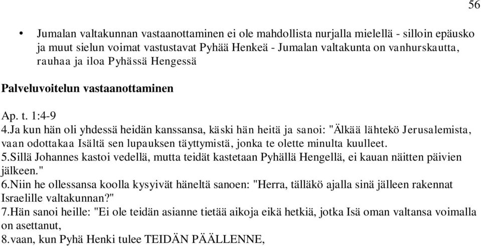 Ja kun hän oli yhdessä heidän kanssansa, käski hän heitä ja sanoi: "Älkää lähtekö Jerusalemista, vaan odottakaa Isältä sen lupauksen täyttymistä, jonka te olette minulta kuulleet. 5.