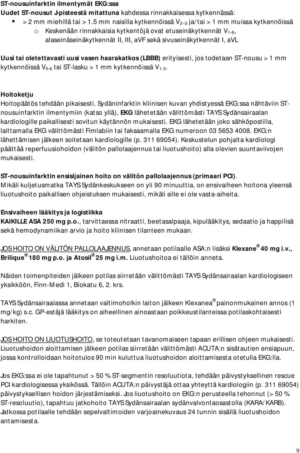 Uusi tai oletettavasti uusi vasen haarakatkos (LBBB) erityisesti, jos todetaan ST-nousu > 1 mm kytkennöissä V 5-6 tai ST-lasku > 1 mm kytkennöissä V 1-3. Hoitoketju Hoitopäätös tehdään pikaisesti.