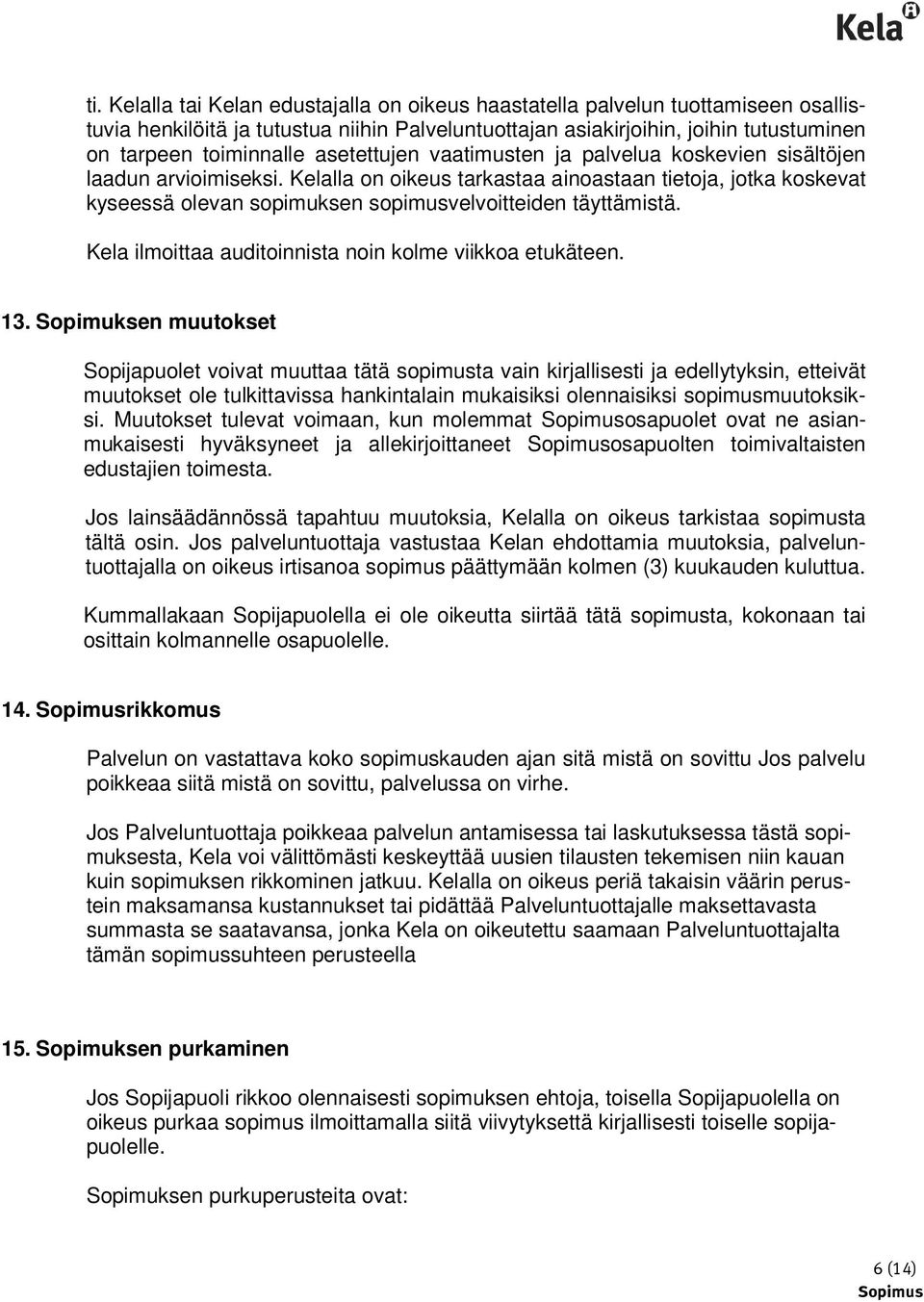 Kelalla on oikeus tarkastaa ainoastaan tietoja, jotka koskevat kyseessä olevan sopimuksen sopimusvelvoitteiden täyttämistä. Kela ilmoittaa auditoinnista noin kolme viikkoa etukäteen. 13.