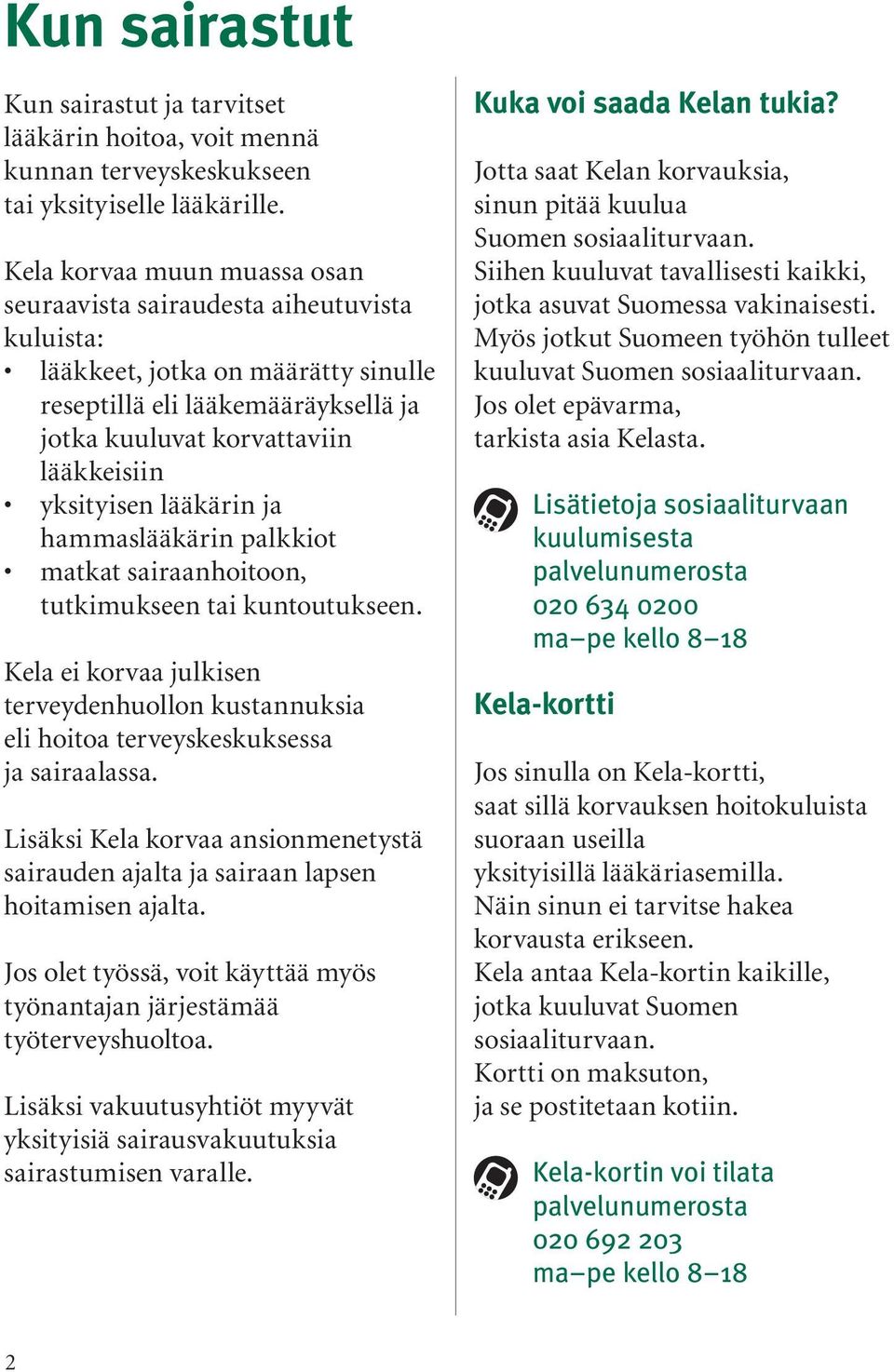 lääkärin ja hammaslääkärin palkkiot matkat sairaanhoitoon, tutkimukseen tai kuntoutukseen. Kela ei korvaa julkisen terveydenhuollon kustannuksia eli hoitoa terveyskeskuksessa ja sairaalassa.