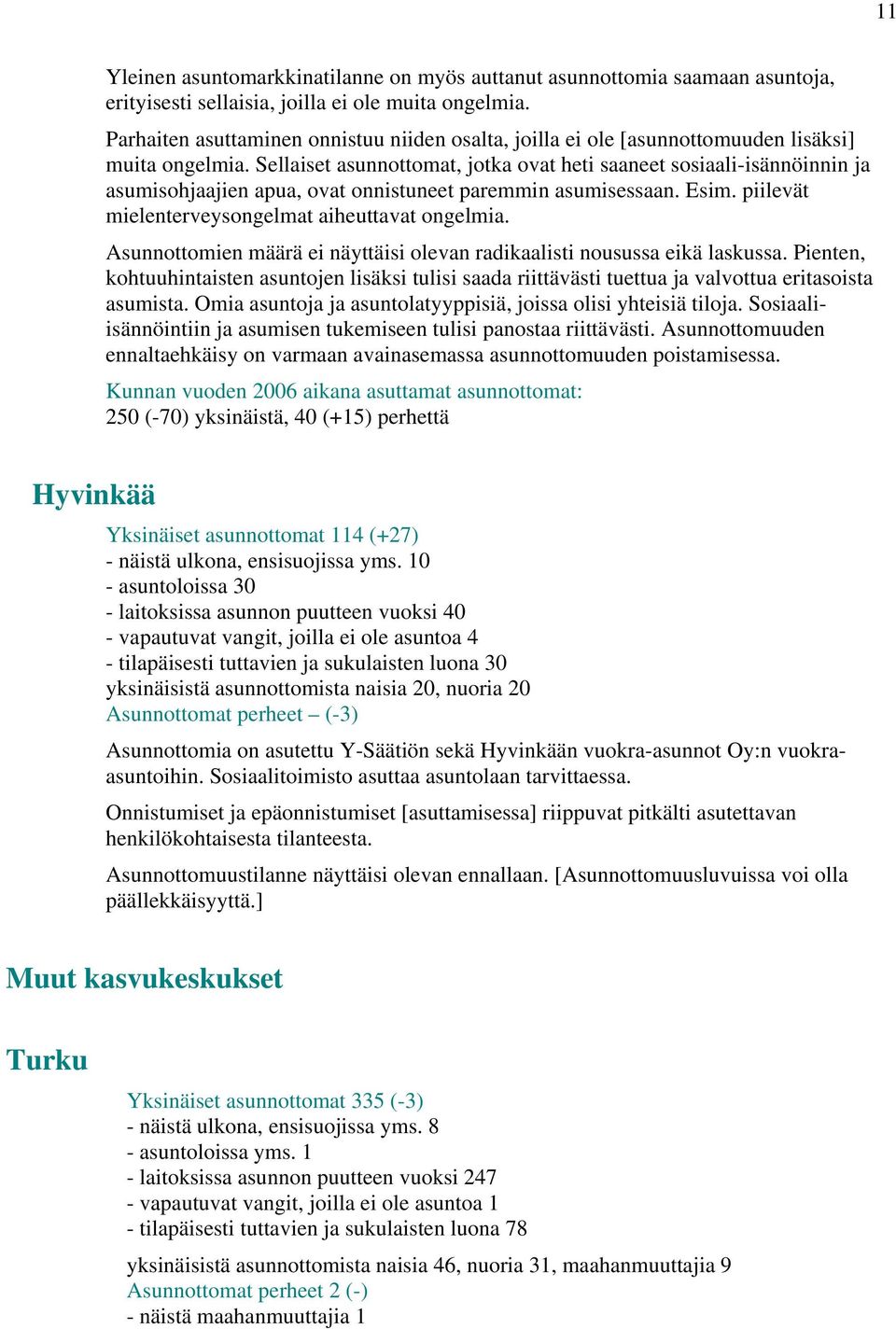 Sellaiset asunnottomat, jotka ovat heti saaneet sosiaali-isännöinnin ja asumisohjaajien apua, ovat onnistuneet paremmin asumisessaan. Esim. piilevät mielenterveysongelmat aiheuttavat ongelmia.