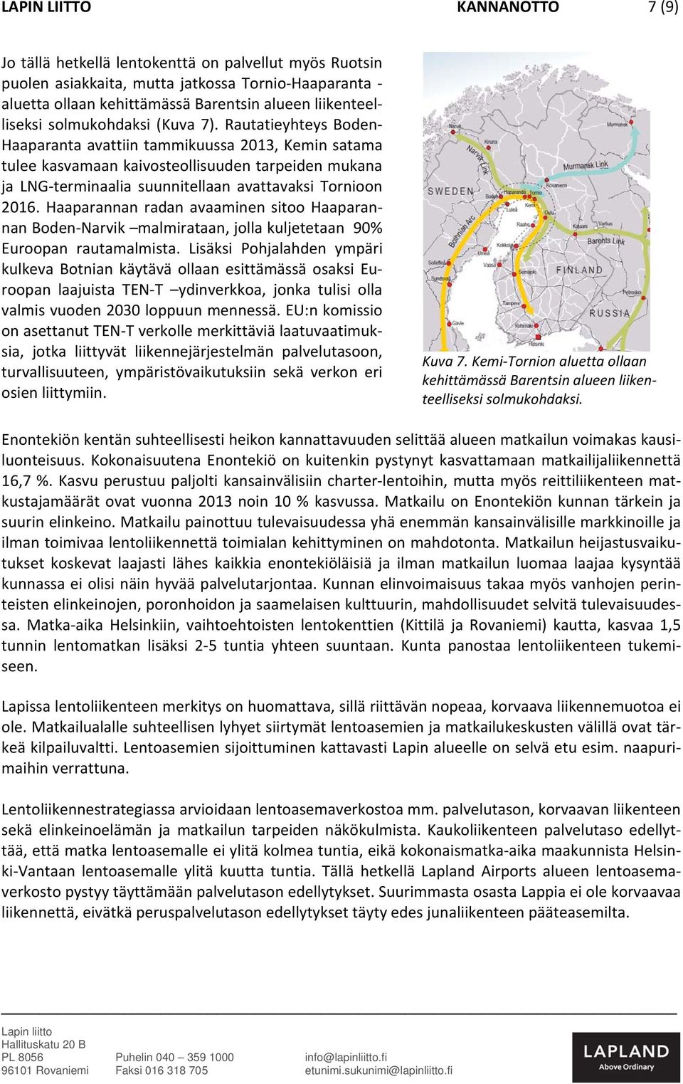 Rautatieyhteys Boden Haaparanta avattiin tammikuussa 2013, Kemin satama tulee kasvamaan kaivosteollisuuden tarpeiden mukana ja LNG terminaalia suunnitellaan avattavaksi Tornioon 2016.