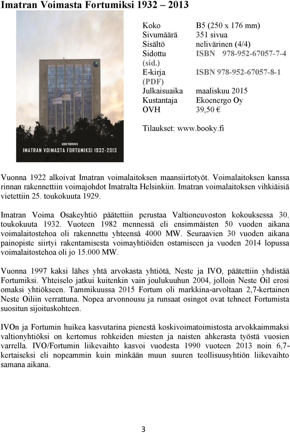 Voimalaitoksen kanssa rinnan rakennettiin voimajohdot Imatralta Helsinkiin. Imatran voimalaitoksen vihkiäisiä vietettiin 25. toukokuuta 1929.