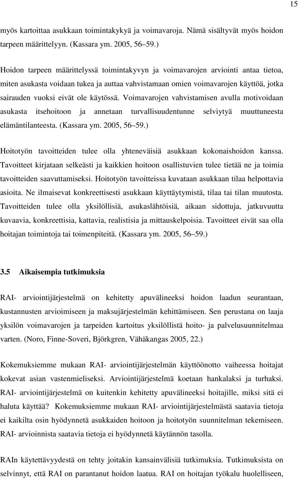 käytössä. Voimavarojen vahvistamisen avulla motivoidaan asukasta itsehoitoon ja annetaan turvallisuudentunne selviytyä muuttuneesta elämäntilanteesta. (Kassara ym. 2005, 56 59.