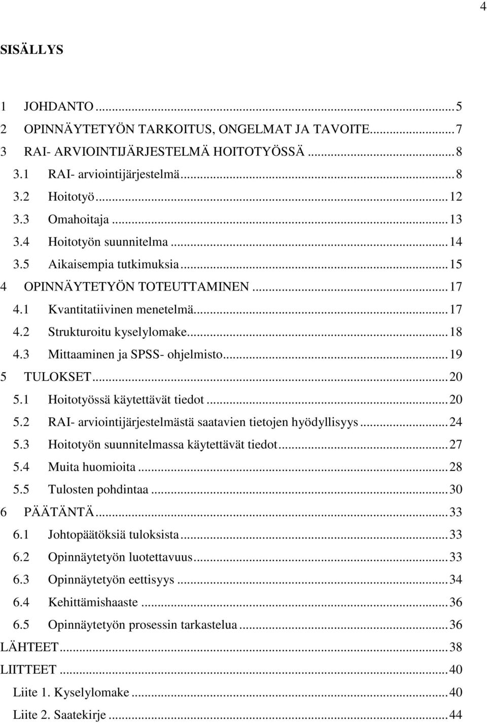 3 Mittaaminen ja SPSS- ohjelmisto... 19 5 TULOKSET... 20 5.1 Hoitotyössä käytettävät tiedot... 20 5.2 RAI- arviointijärjestelmästä saatavien tietojen hyödyllisyys... 24 5.