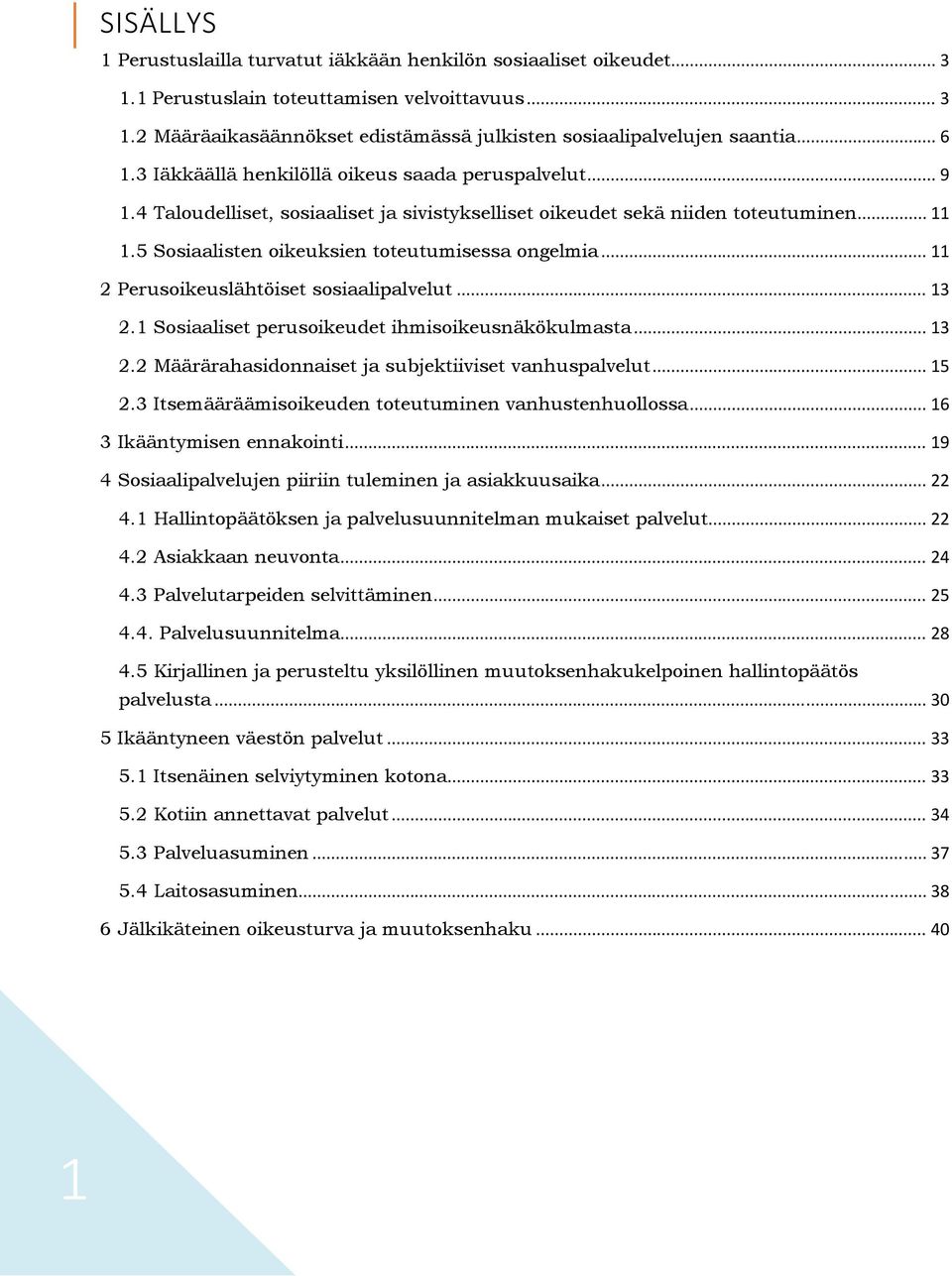 5 Sosiaalisten oikeuksien toteutumisessa ongelmia... 11 2 Perusoikeuslähtöiset sosiaalipalvelut... 13 2.1 Sosiaaliset perusoikeudet ihmisoikeusnäkökulmasta... 13 2.2 Määrärahasidonnaiset ja subjektiiviset vanhuspalvelut.