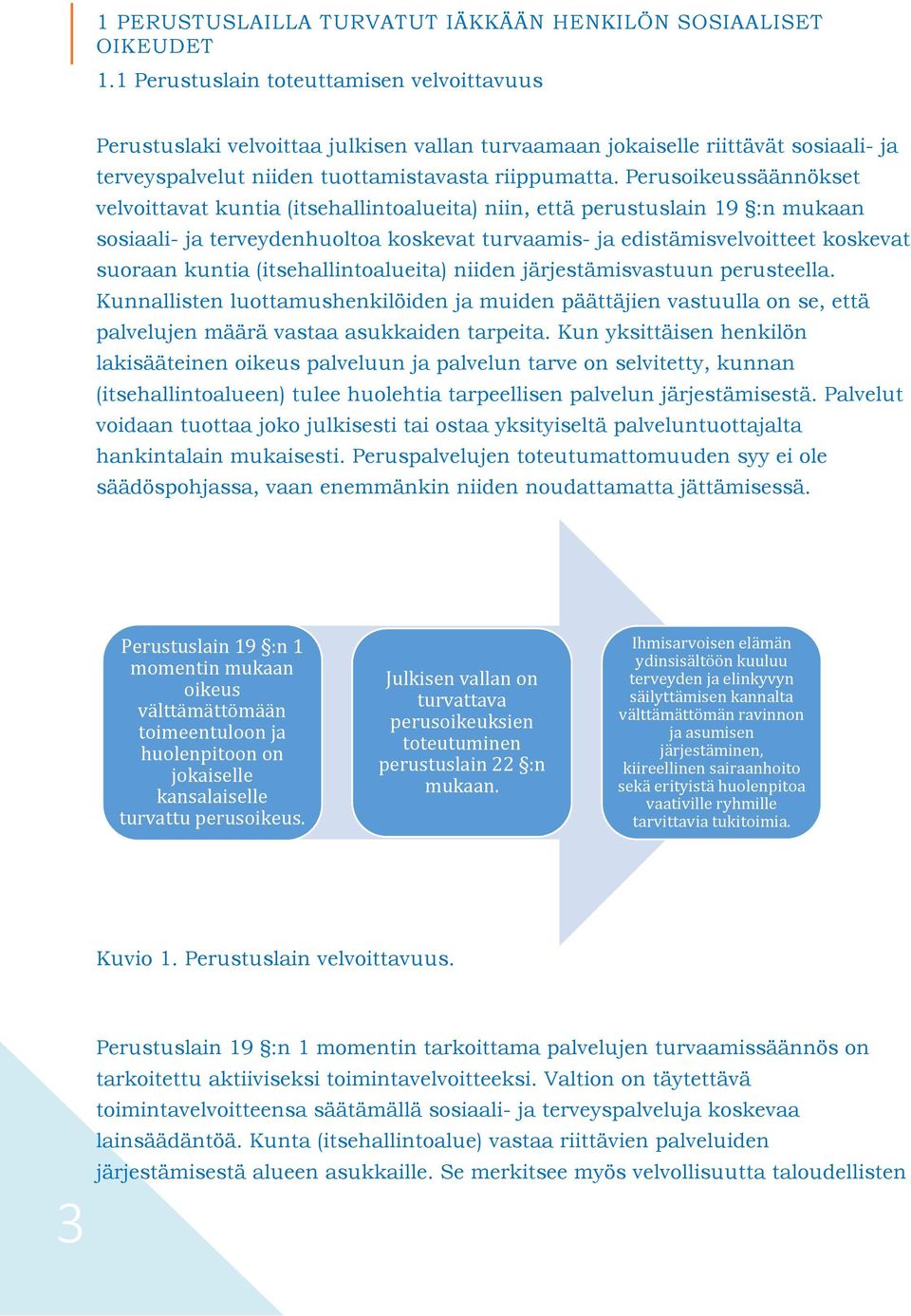 Perusoikeussäännökset velvoittavat kuntia (itsehallintoalueita) niin, että perustuslain 19 :n mukaan sosiaali- ja terveydenhuoltoa koskevat turvaamis- ja edistämisvelvoitteet koskevat suoraan kuntia