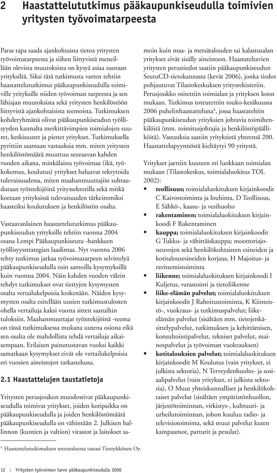 Siksi tätä tutkimusta varten tehtiin haastattelututkimus pääkaupunkiseudulla toimiville yrityksille niiden työvoiman tarpeesta ja sen lähiajan muutoksista sekä yritysten henkilöstöön liittyvistä