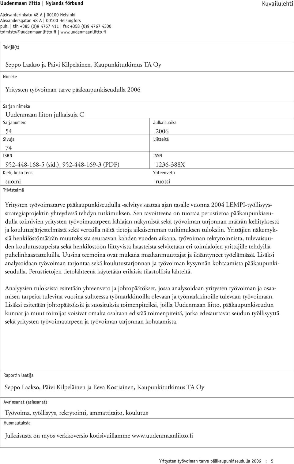 fi Tekijä(t) Seppo Laakso ja Päivi Kilpeläinen, Kaupunkitutkimus TA Oy Nimeke Yritysten työvoiman tarve pääkaupunkiseudulla 2006 Sarjan nimeke Uudenmaan liiton julkaisuja C Sarjanumero Julkaisuaika